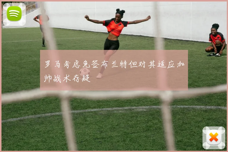 罗马考虑免签布兰特但对其适应加帅战术存疑