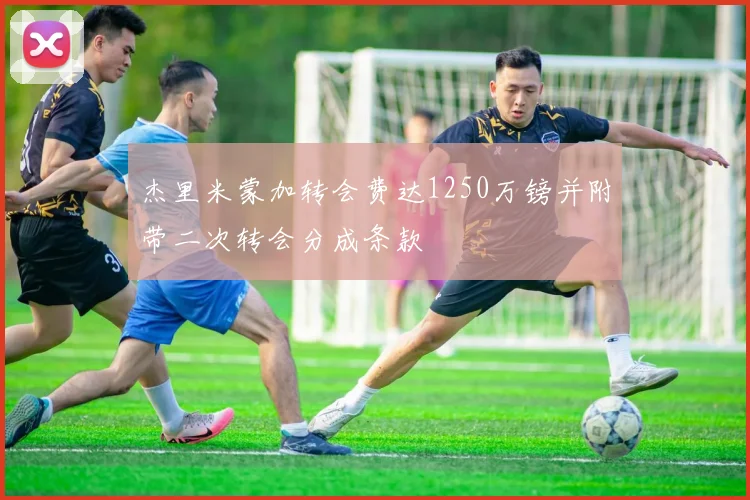 杰里米蒙加转会费达1250万镑并附带二次转会分成条款