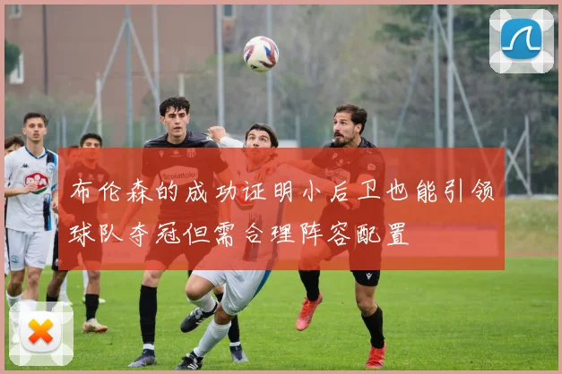 布伦森的成功证明小后卫也能引领球队夺冠但需合理阵容配置