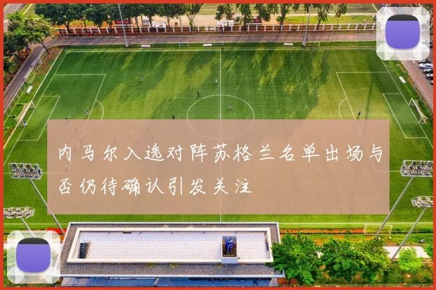 内马尔入选对阵苏格兰名单出场与否仍待确认引发关注