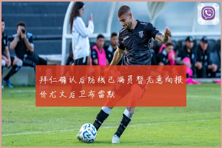 拜仁确认后防线已满员暂无意向报价尤文后卫布雷默