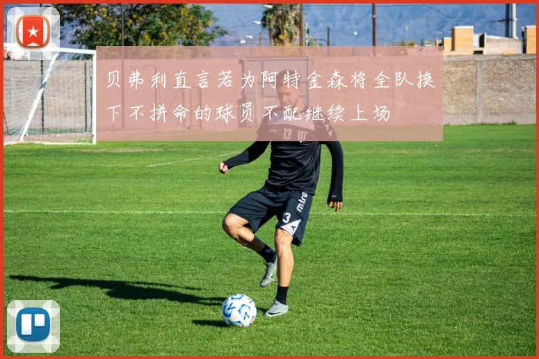 贝弗利直言若为阿特金森将全队换下不拼命的球员不配继续上场