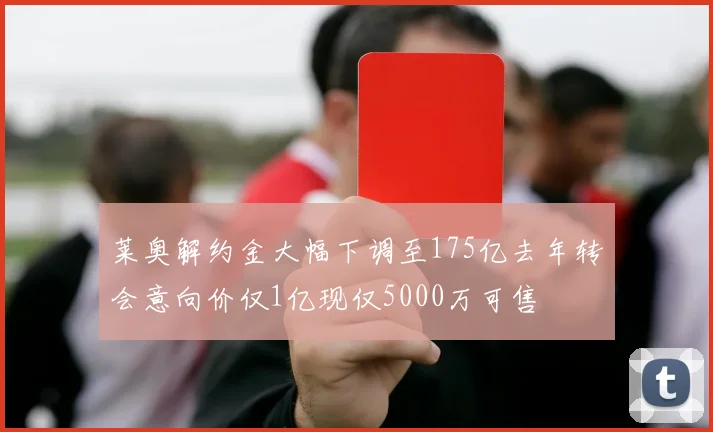 莱奥解约金大幅下调至175亿去年转会意向价仅1亿现仅5000万可售