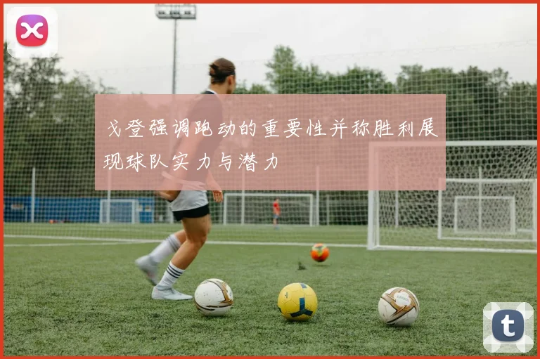 戈登强调跑动的重要性并称胜利展现球队实力与潜力