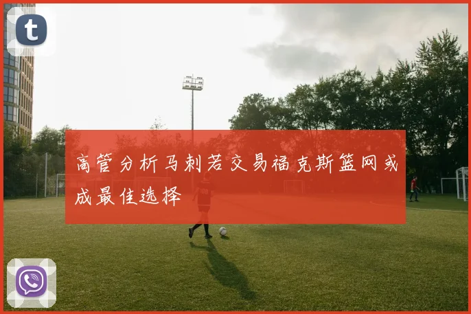 高管分析马刺若交易福克斯篮网或成最佳选择