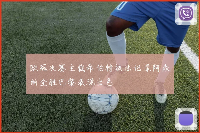 欧冠决赛主裁希伯特执法记录阿森纳全胜巴黎表现出色