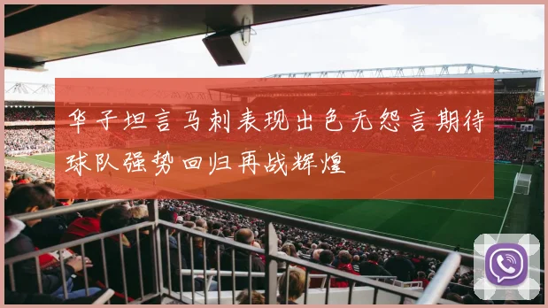 华子坦言马刺表现出色无怨言期待球队强势回归再战辉煌