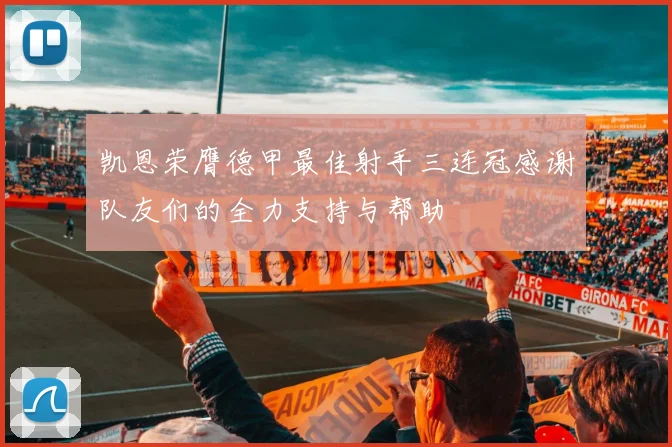 凯恩荣膺德甲最佳射手三连冠感谢队友们的全力支持与帮助