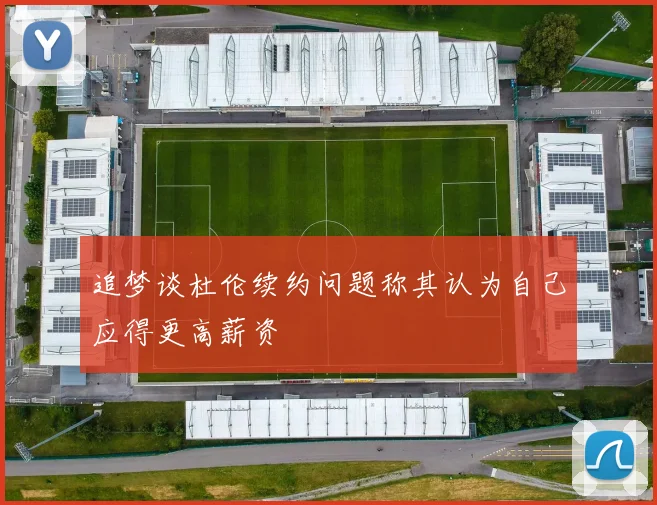 追梦谈杜伦续约问题称其认为自己应得更高薪资