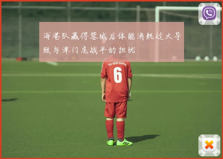 海港队赢得蓉城后体能消耗过大导致与津门虎战平的担忧