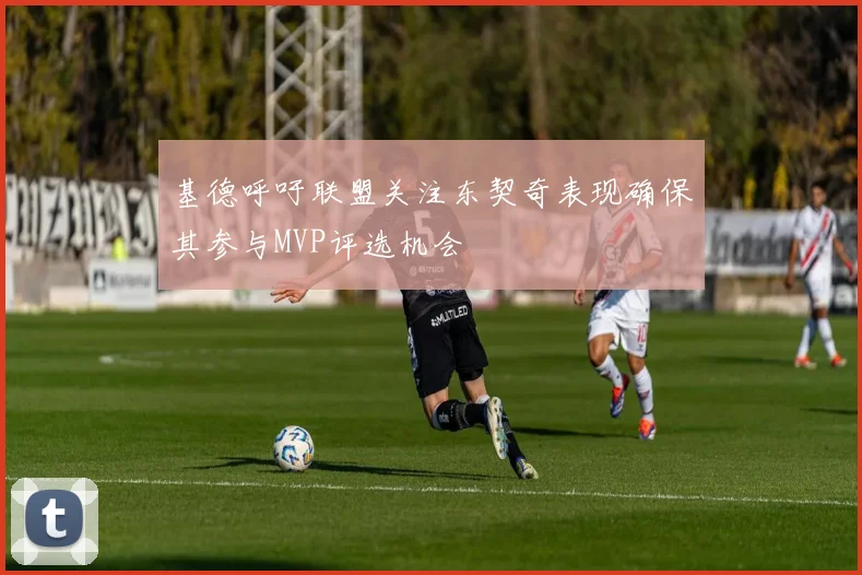 基德呼吁联盟关注东契奇表现确保其参与MVP评选机会